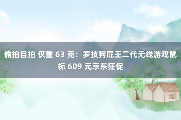 偷拍自拍 仅重 63 克：罗技狗屁王二代无线游戏鼠标 609 元京东狂促