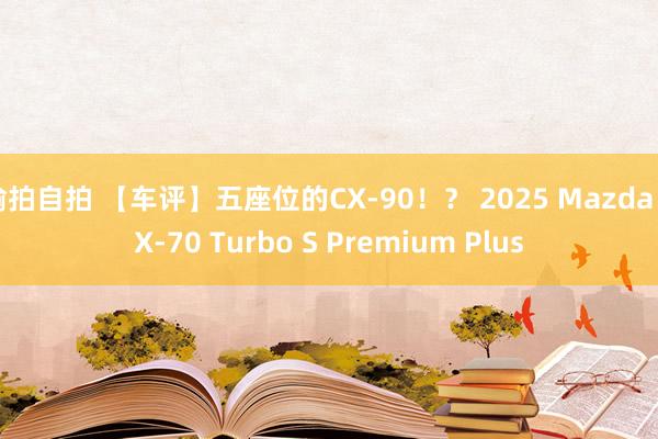 偷拍自拍 【车评】五座位的CX-90！？ 2025 Mazda CX-70 Turbo S Premium Plus