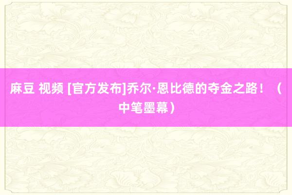 麻豆 视频 [官方发布]乔尔·恩比德的夺金之路！（中笔墨幕）