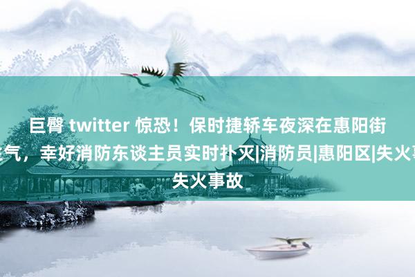 巨臀 twitter 惊恐！保时捷轿车夜深在惠阳街头生气，幸好消防东谈主员实时扑灭|消防员|惠阳区|失火事故